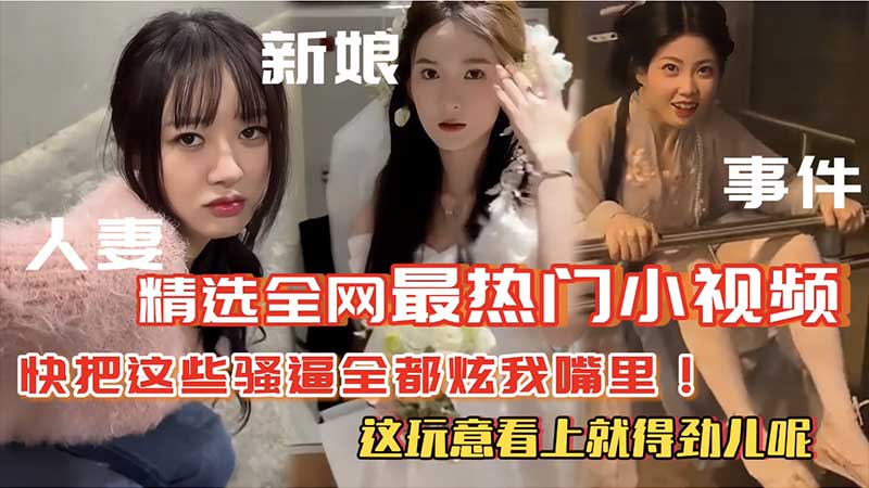 【热门精选】全网最热门小视频快把这些骚逼全都炫我嘴里这玩意看上就得劲呢