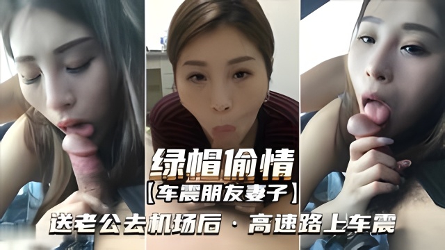 【绿帽偷情-车震朋友妻子】送老公去机场，高速路上车震