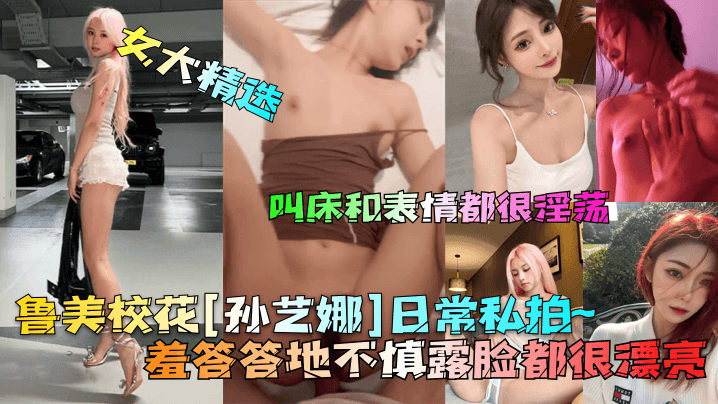 女大精选叫床和表情都很淫荡鲁美校花[孙艺娜]日常私拍羞答答地不慎露脸都很漂亮