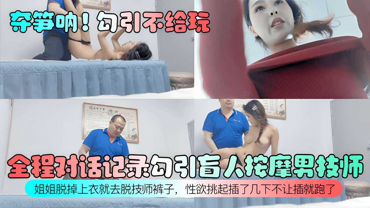 夺笋呐!勾引不给玩全程对话记录幻引盲人按摩男技师姐姐脱掉上衣就去脱技师裤子，性欲挑起插了几下不让插就跑了！