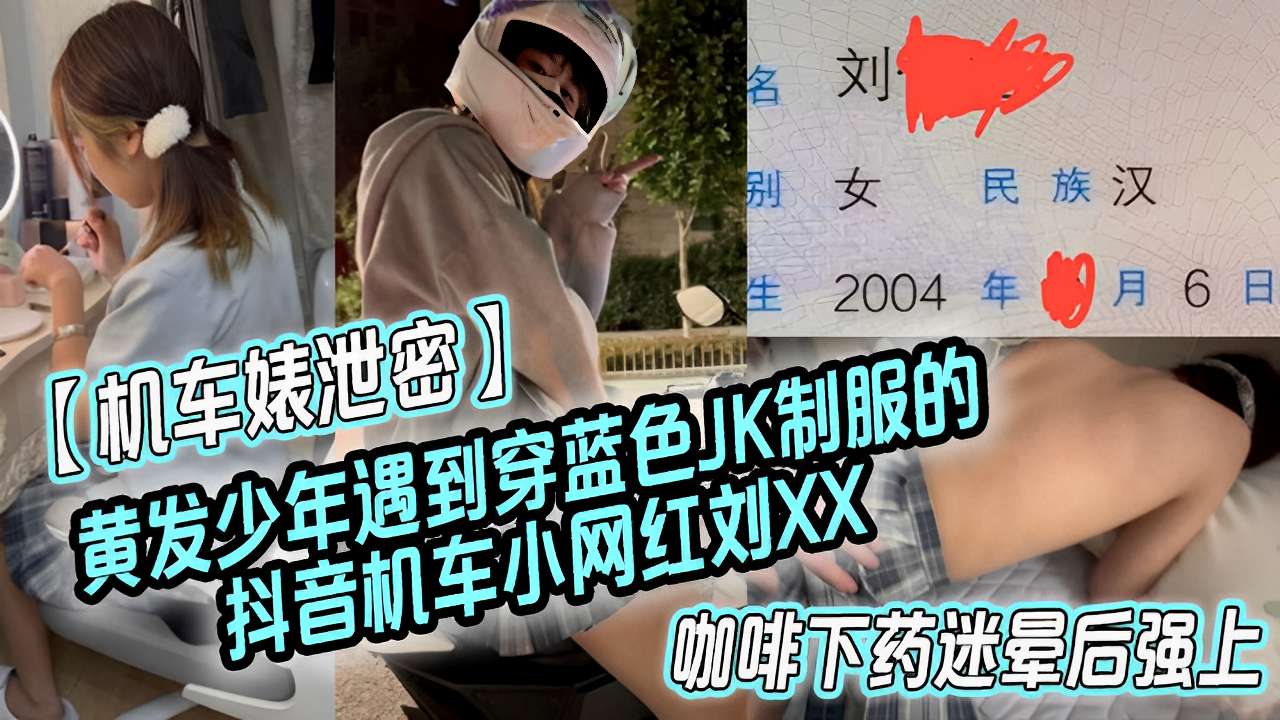 【机车婊泄密】 黄发少年遇到穿蓝色JK制服的抖音机车小网红刘XX咖啡下药迷晕后强上