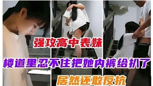 强攻高中表妹楼道里忍不住把她内裤给扒了居然还敢反抗