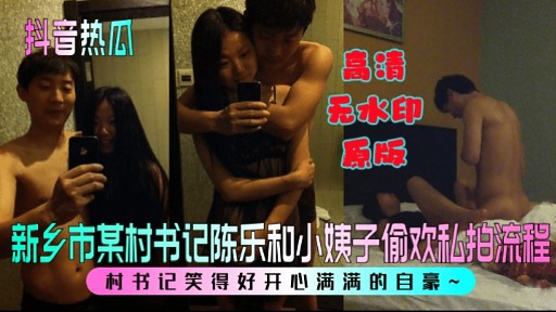 抖音热瓜 高清无水印新乡市某村书记陈乐和小姨子偷欢私拍流程