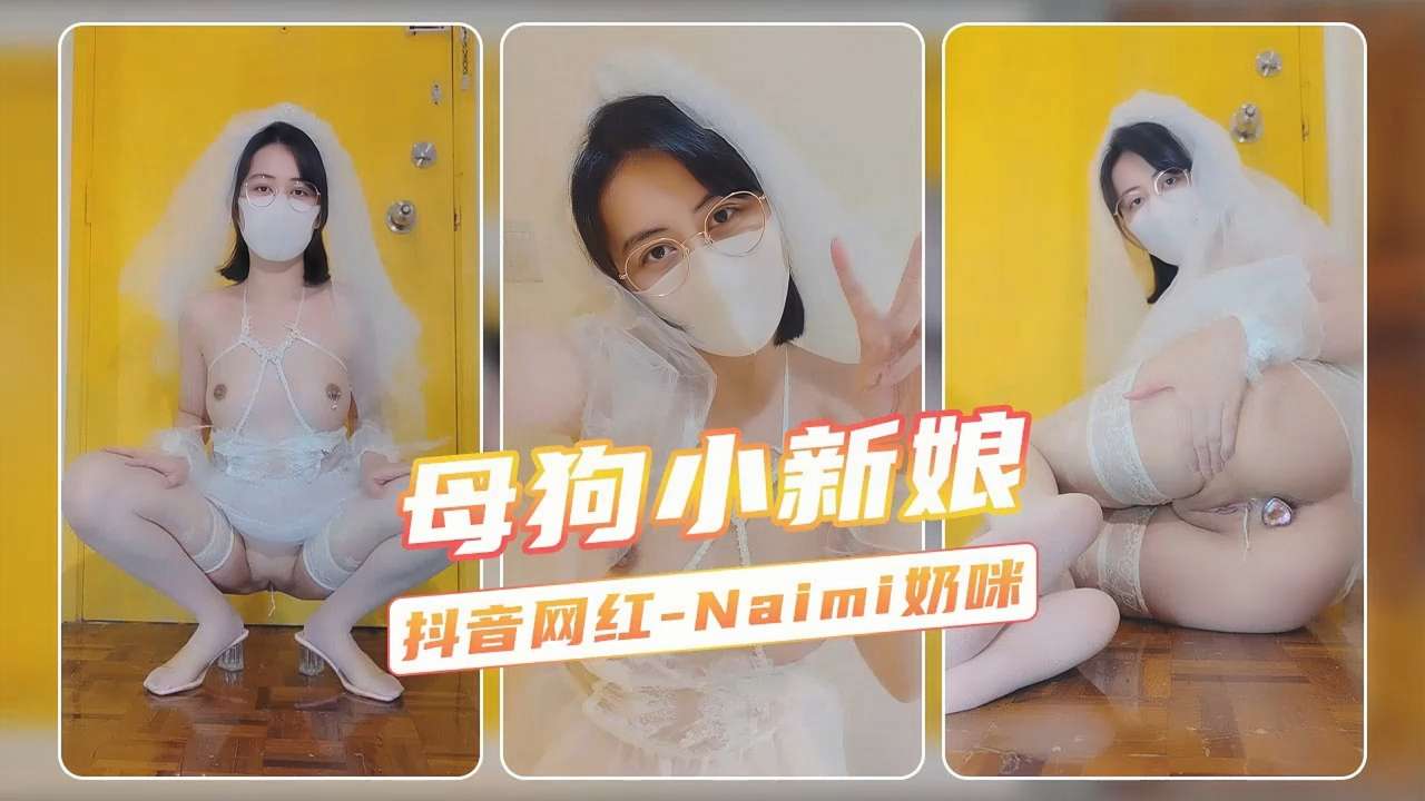 【母狗小新娘】抖音网红-Naimi奶咪