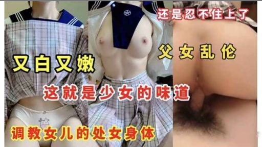 又白又嫩 父女乱伦这就是少女的味道调教女儿的处女身体