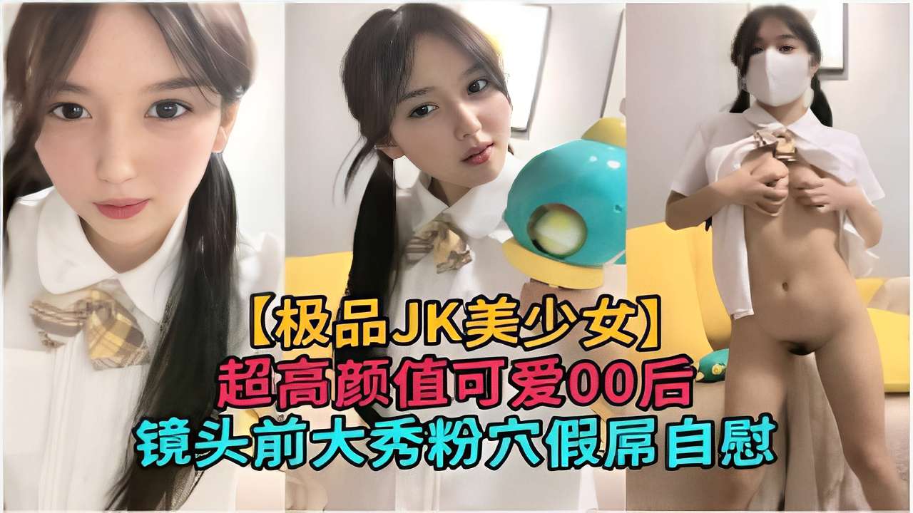 【极品JK美少女】超高颜值可爱00后镜头前大秀粉穴假屌自慰