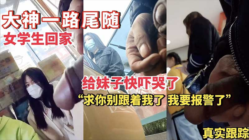 【大神街射】大神一路尾随女学生回家给妹子快吓哭了射在她身上三次