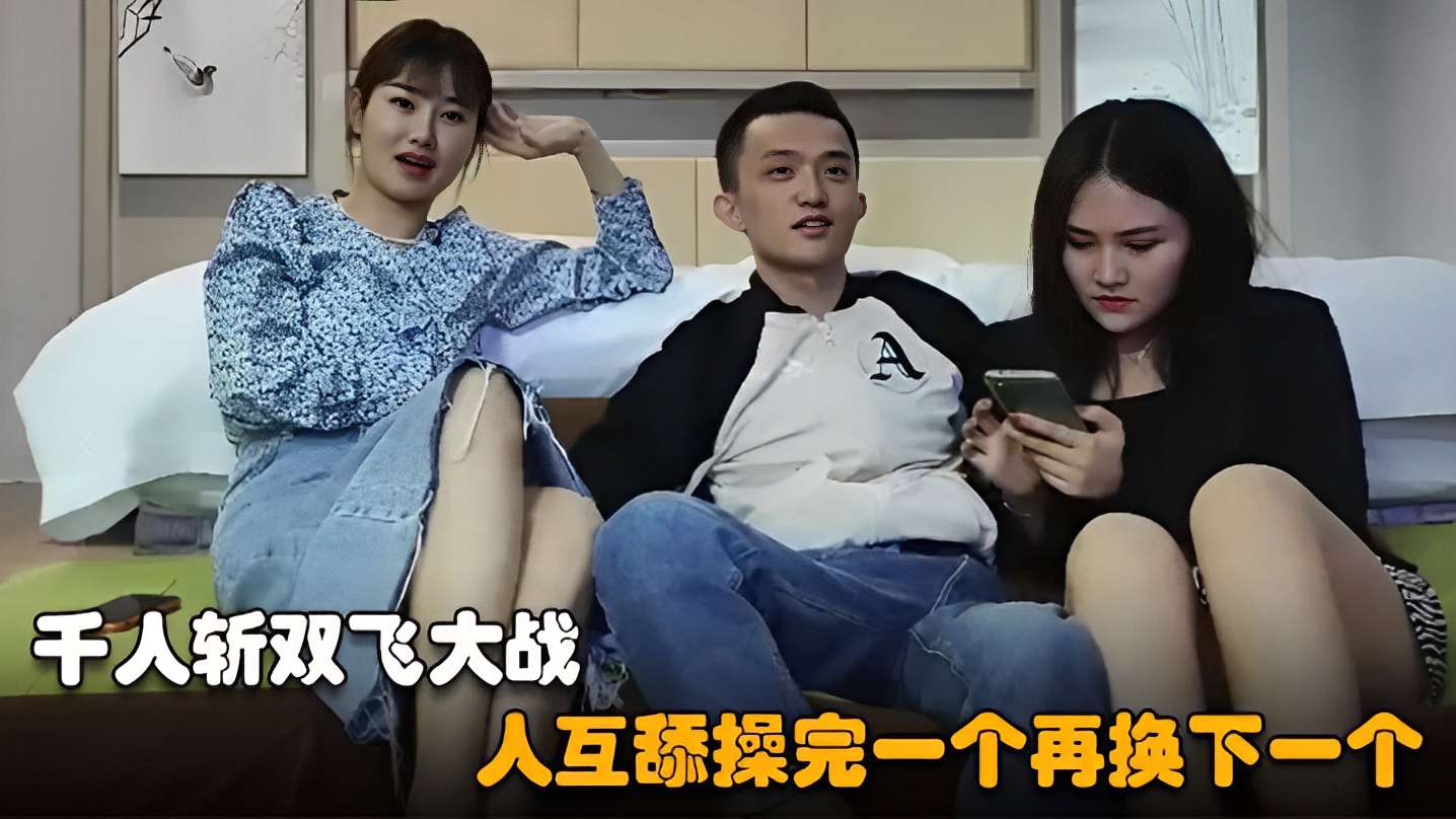 千人斩双飞大战～人互舔操完一个再换下一个