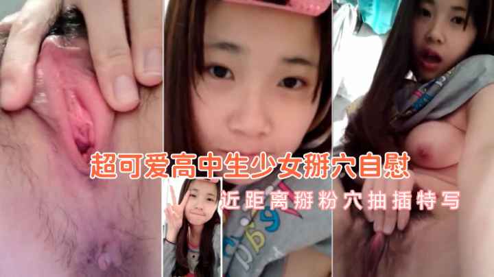 【撸管必备】超可爱高中少女掰穴自慰，近距离感受嫩穴的粉嫩
