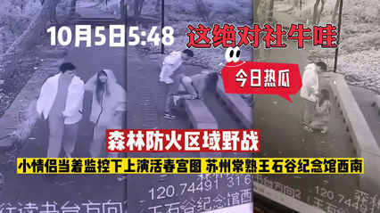【监控流出】火爆全网的苏州森林防火区域不雅流出，小情侣当着监控上演活春宫图
