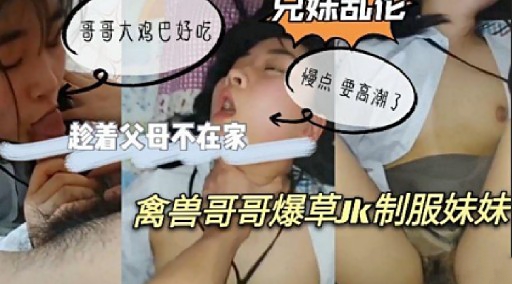 趁着父母不在家离兽哥哥爆草k制服妹好
