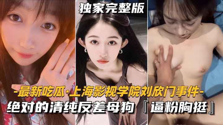 【最新吃瓜-上海影视学院刘欣门事件】绝对的清纯反差母狗逼粉胸挺