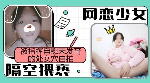 网恋少女被指挥自慰未发育的处女穴自拍隔空提亵