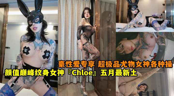 颜值巅峰纹身女神『Chloe』五月最新土豪性爱专享 超极品尤物 完美女神各种操
