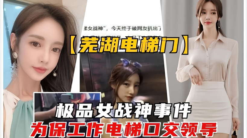【网曝】芜湖电梯女战神事件极品女神为保工作电梯口交上司