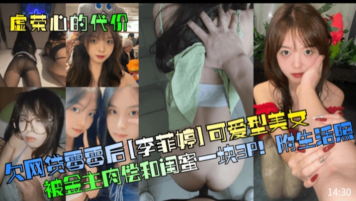 虚荣心的代价欠网贷零零后【李菲婷】可爱型美女被金主肉偿和闺蜜一块3P!附生活照